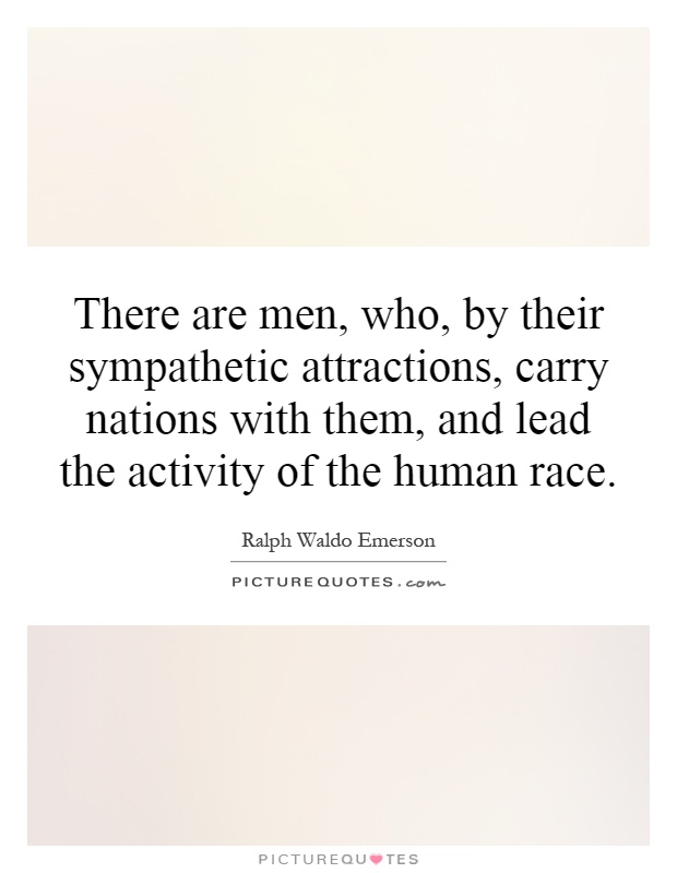 There are men, who, by their sympathetic attractions, carry nations with them, and lead the activity of the human race Picture Quote #1