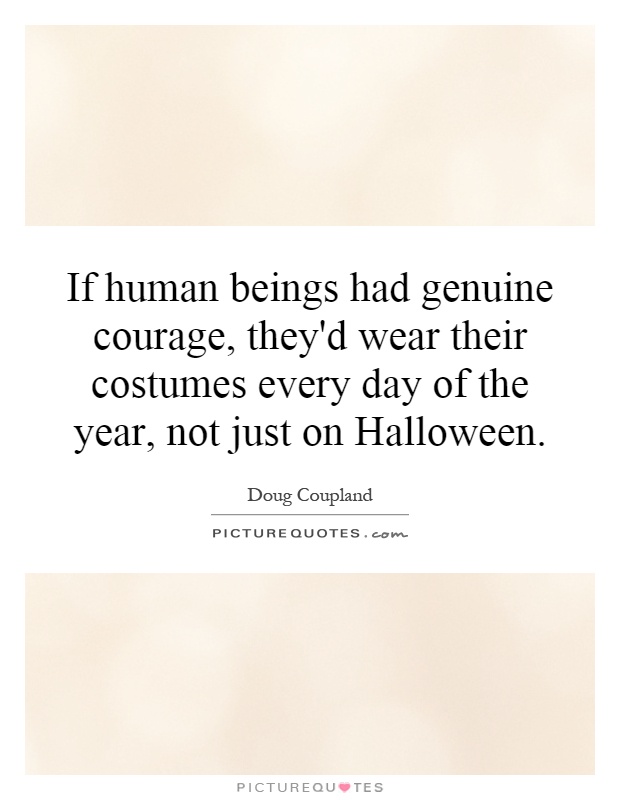 If human beings had genuine courage, they'd wear their costumes every day of the year, not just on Halloween Picture Quote #1