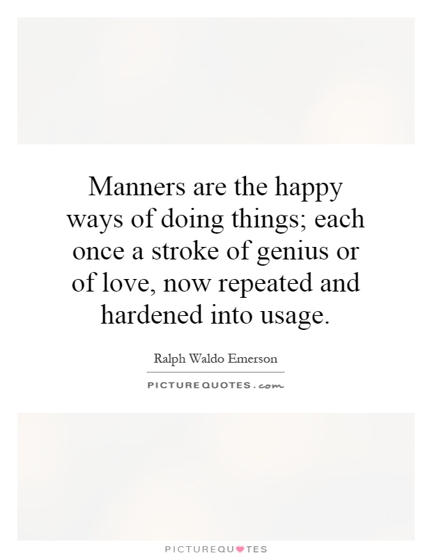 Manners are the happy ways of doing things; each once a stroke of genius or of love, now repeated and hardened into usage Picture Quote #1