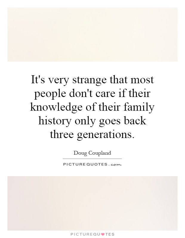 It's very strange that most people don't care if their knowledge of their family history only goes back three generations Picture Quote #1