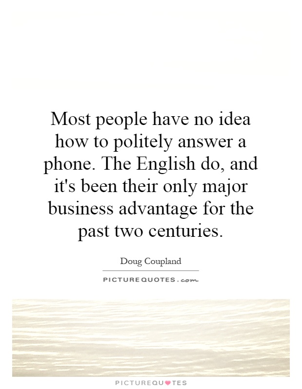 Most people have no idea how to politely answer a phone. The English do, and it's been their only major business advantage for the past two centuries Picture Quote #1