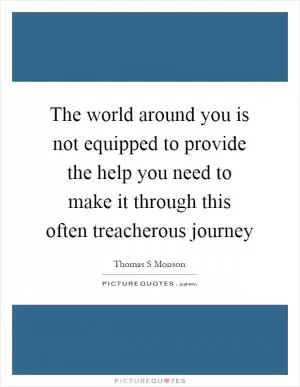 The world around you is not equipped to provide the help you need to make it through this often treacherous journey Picture Quote #1