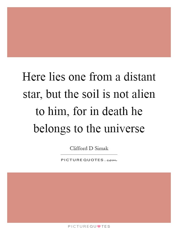 Here lies one from a distant star, but the soil is not alien to him, for in death he belongs to the universe Picture Quote #1