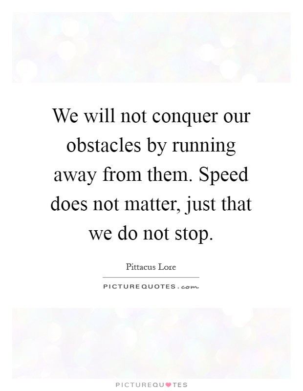 We will not conquer our obstacles by running away from them. Speed does not matter, just that we do not stop Picture Quote #1