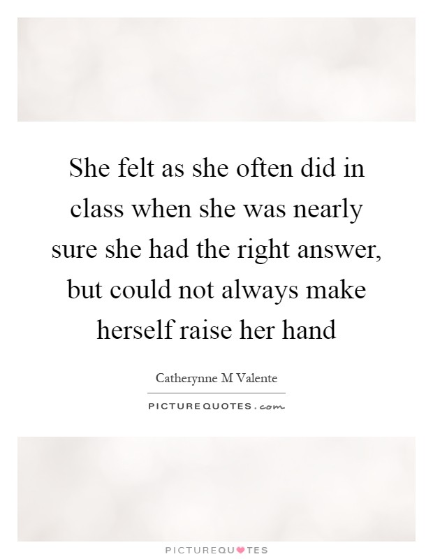 She felt as she often did in class when she was nearly sure she had the right answer, but could not always make herself raise her hand Picture Quote #1