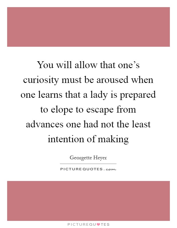 You will allow that one's curiosity must be aroused when one learns that a lady is prepared to elope to escape from advances one had not the least intention of making Picture Quote #1