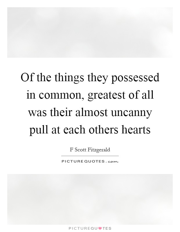 Of the things they possessed in common, greatest of all was their almost uncanny pull at each others hearts Picture Quote #1