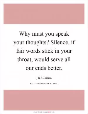 Why must you speak your thoughts? Silence, if fair words stick in your throat, would serve all our ends better Picture Quote #1