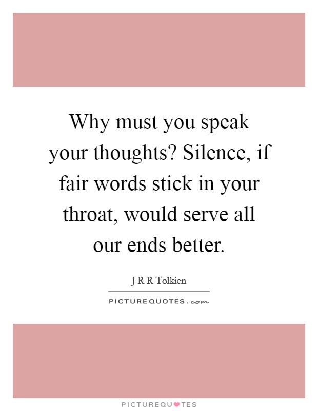 Why must you speak your thoughts? Silence, if fair words stick in your throat, would serve all our ends better Picture Quote #1
