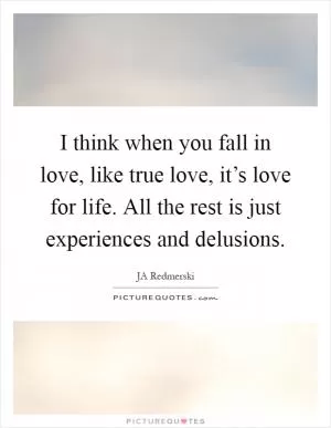 I think when you fall in love, like true love, it’s love for life. All the rest is just experiences and delusions Picture Quote #1