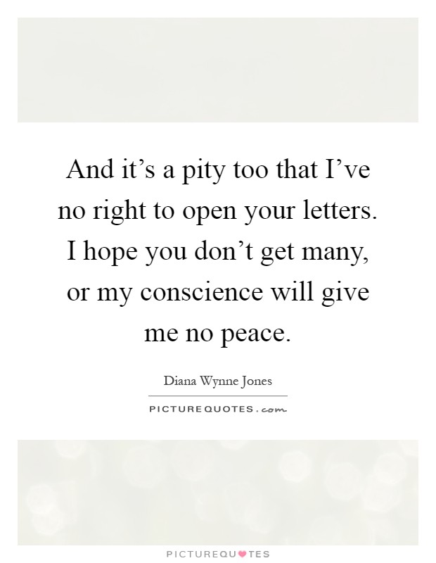 And it's a pity too that I've no right to open your letters. I hope you don't get many, or my conscience will give me no peace Picture Quote #1