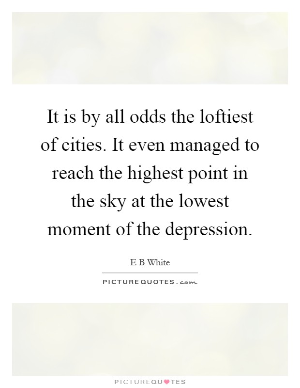 It is by all odds the loftiest of cities. It even managed to reach the highest point in the sky at the lowest moment of the depression Picture Quote #1