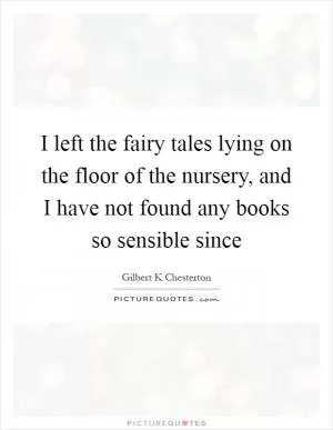 I left the fairy tales lying on the floor of the nursery, and I have not found any books so sensible since Picture Quote #1