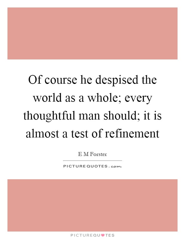 Of course he despised the world as a whole; every thoughtful man should; it is almost a test of refinement Picture Quote #1