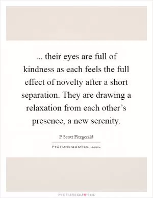 ... their eyes are full of kindness as each feels the full effect of novelty after a short separation. They are drawing a relaxation from each other’s presence, a new serenity Picture Quote #1