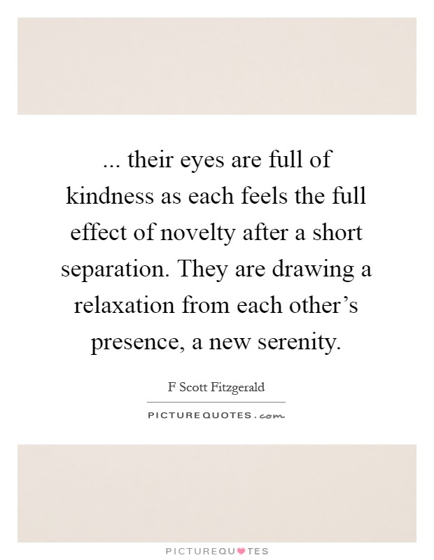 ... their eyes are full of kindness as each feels the full effect of novelty after a short separation. They are drawing a relaxation from each other's presence, a new serenity Picture Quote #1