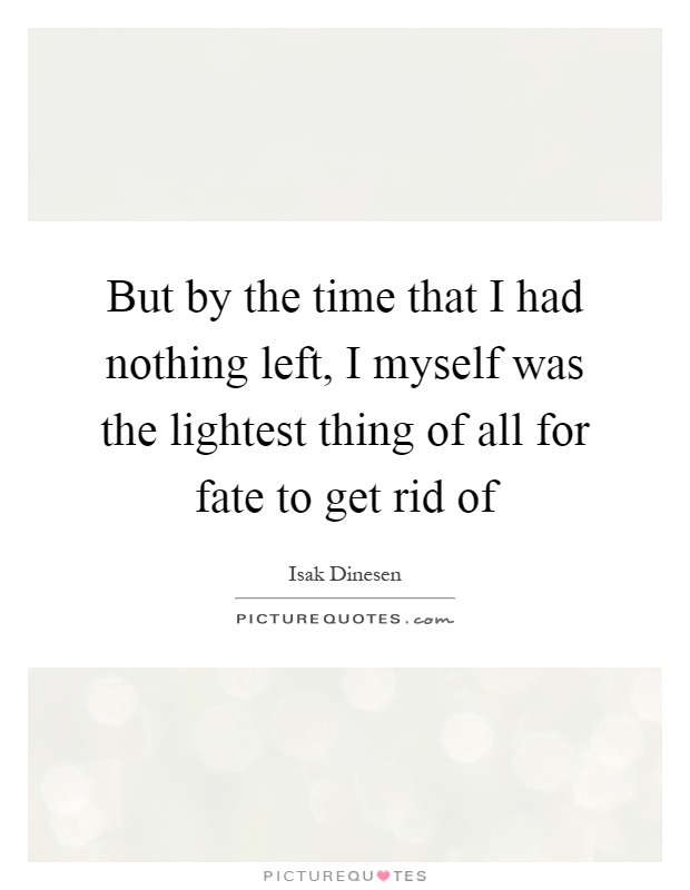 But by the time that I had nothing left, I myself was the lightest thing of all for fate to get rid of Picture Quote #1