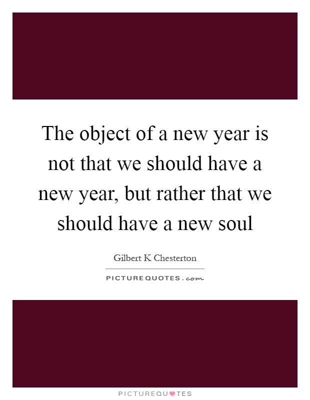 The object of a new year is not that we should have a new year, but rather that we should have a new soul Picture Quote #1