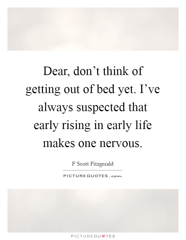 Dear, don't think of getting out of bed yet. I've always suspected that early rising in early life makes one nervous Picture Quote #1