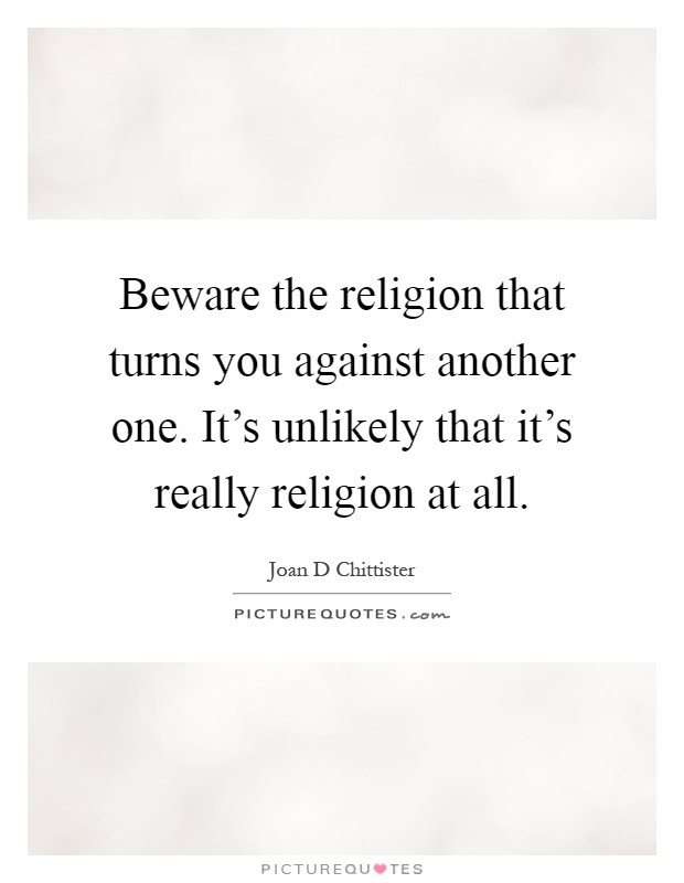 Beware the religion that turns you against another one. It's unlikely that it's really religion at all Picture Quote #1