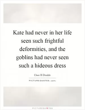 Kate had never in her life seen such frightful deformities, and the goblins had never seen such a hideous dress Picture Quote #1