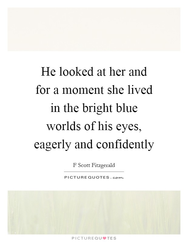 He looked at her and for a moment she lived in the bright blue worlds of his eyes, eagerly and confidently Picture Quote #1