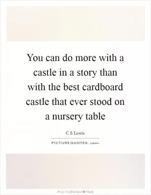 You can do more with a castle in a story than with the best cardboard castle that ever stood on a nursery table Picture Quote #1