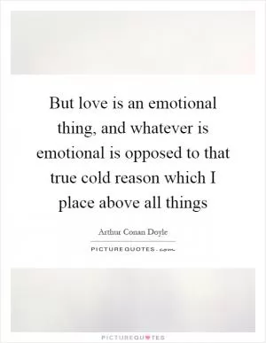 But love is an emotional thing, and whatever is emotional is opposed to that true cold reason which I place above all things Picture Quote #1