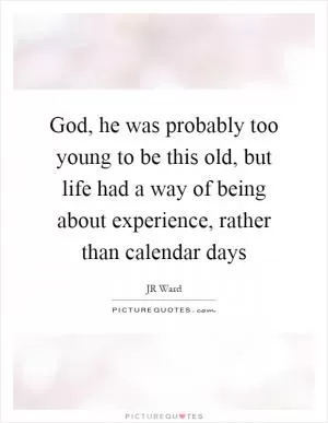 God, he was probably too young to be this old, but life had a way of being about experience, rather than calendar days Picture Quote #1