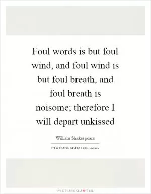 Foul words is but foul wind, and foul wind is but foul breath, and foul breath is noisome; therefore I will depart unkissed Picture Quote #1