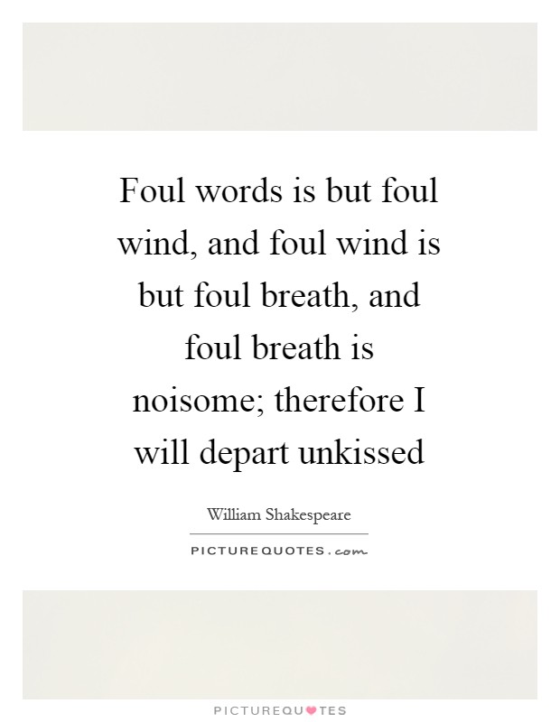 Foul words is but foul wind, and foul wind is but foul breath, and foul breath is noisome; therefore I will depart unkissed Picture Quote #1