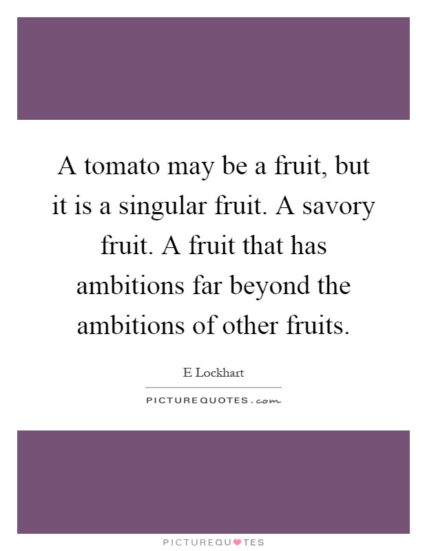 A tomato may be a fruit, but it is a singular fruit. A savory fruit. A fruit that has ambitions far beyond the ambitions of other fruits Picture Quote #1