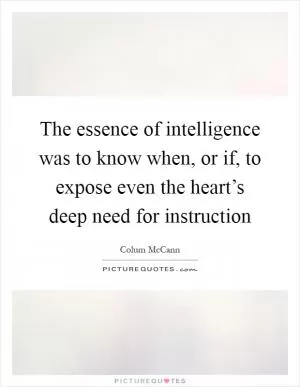 The essence of intelligence was to know when, or if, to expose even the heart’s deep need for instruction Picture Quote #1