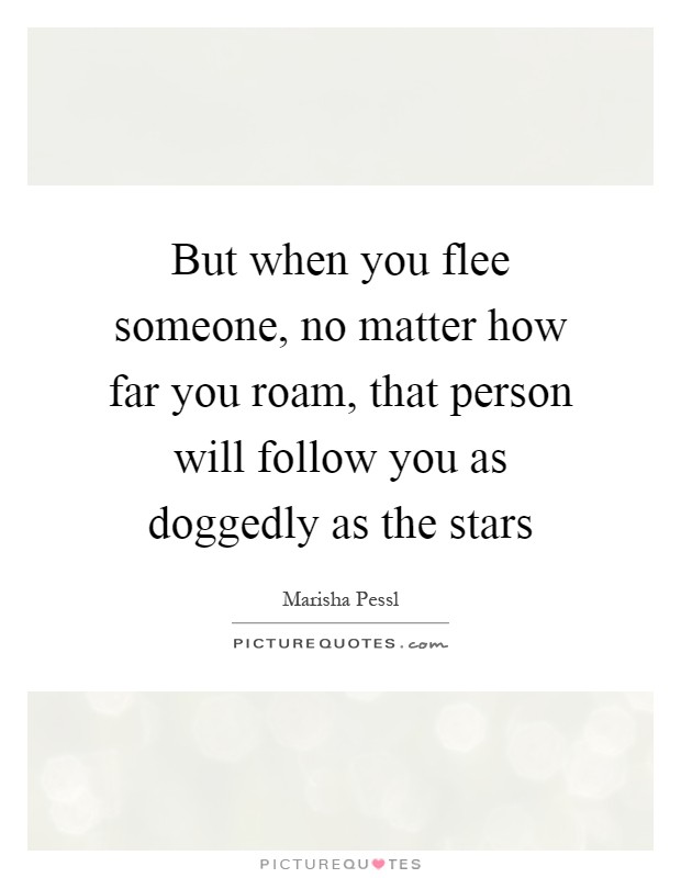 But when you flee someone, no matter how far you roam, that person will follow you as doggedly as the stars Picture Quote #1