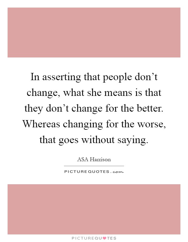 In asserting that people don't change, what she means is that they don't change for the better. Whereas changing for the worse, that goes without saying Picture Quote #1
