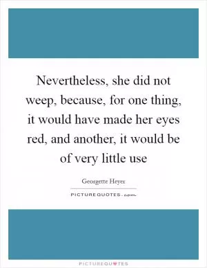 Nevertheless, she did not weep, because, for one thing, it would have made her eyes red, and another, it would be of very little use Picture Quote #1