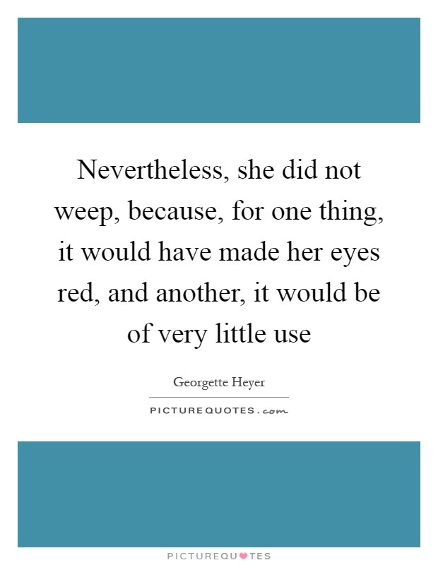 Nevertheless, she did not weep, because, for one thing, it would have made her eyes red, and another, it would be of very little use Picture Quote #1