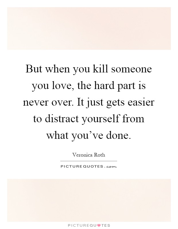 But when you kill someone you love, the hard part is never over. It just gets easier to distract yourself from what you've done Picture Quote #1