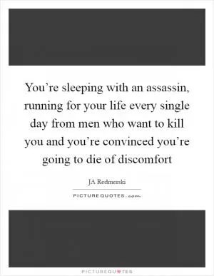 You’re sleeping with an assassin, running for your life every single day from men who want to kill you and you’re convinced you’re going to die of discomfort Picture Quote #1