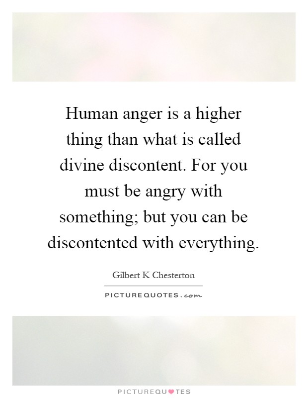 Human anger is a higher thing than what is called divine discontent. For you must be angry with something; but you can be discontented with everything Picture Quote #1
