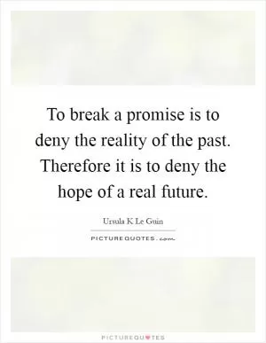 To break a promise is to deny the reality of the past. Therefore it is to deny the hope of a real future Picture Quote #1