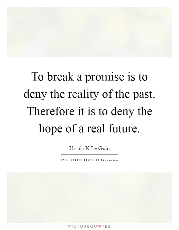 To break a promise is to deny the reality of the past. Therefore ...