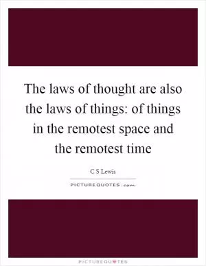 The laws of thought are also the laws of things: of things in the remotest space and the remotest time Picture Quote #1