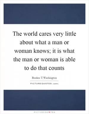 The world cares very little about what a man or woman knows; it is what the man or woman is able to do that counts Picture Quote #1