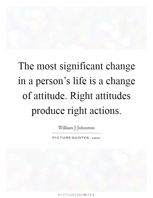 The most significant change in a person's life is a change of attitude. Right attitudes produce right actions Picture Quote #1