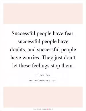 Successful people have fear, successful people have doubts, and successful people have worries. They just don’t let these feelings stop them Picture Quote #1