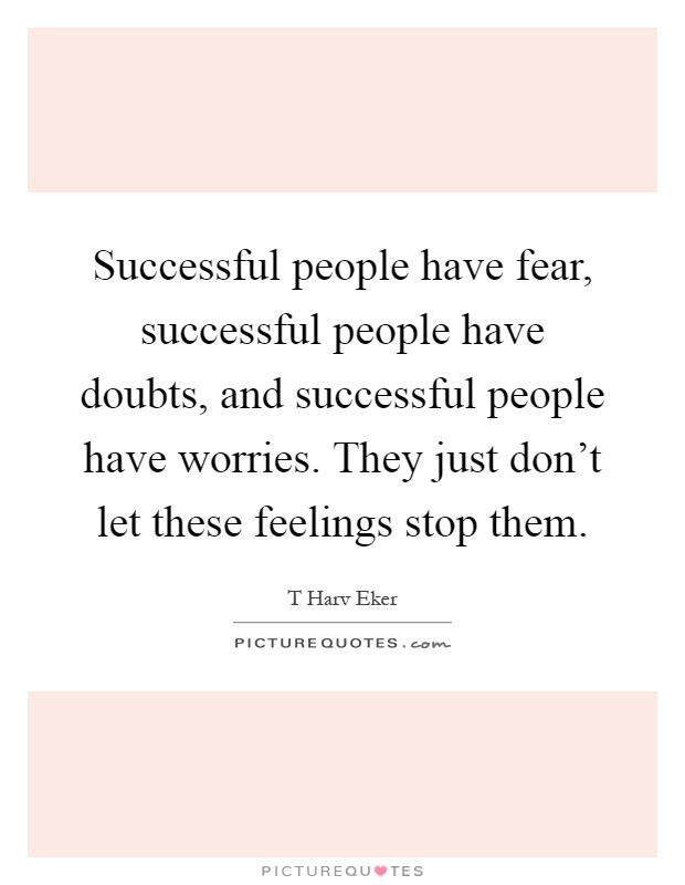 Successful people have fear, successful people have doubts, and successful people have worries. They just don't let these feelings stop them Picture Quote #1