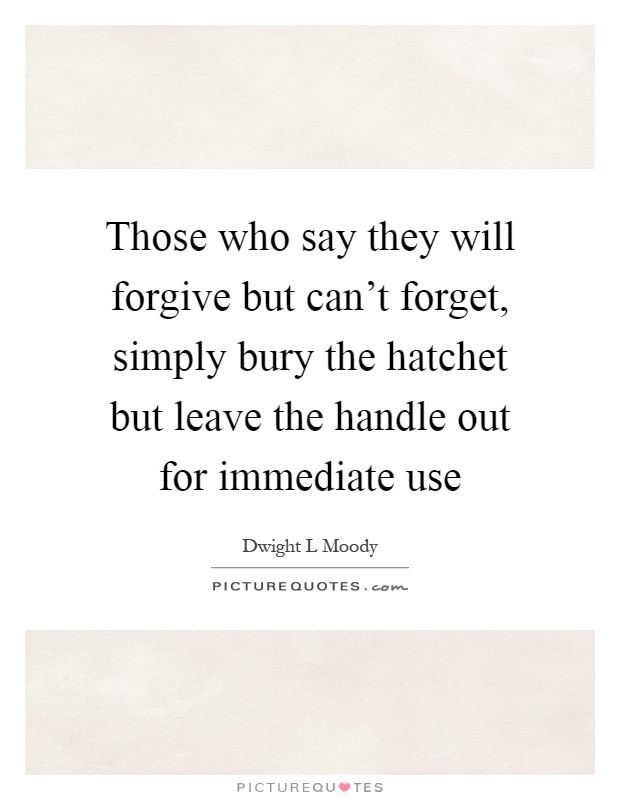 Those who say they will forgive but can't forget, simply bury the hatchet but leave the handle out for immediate use Picture Quote #1