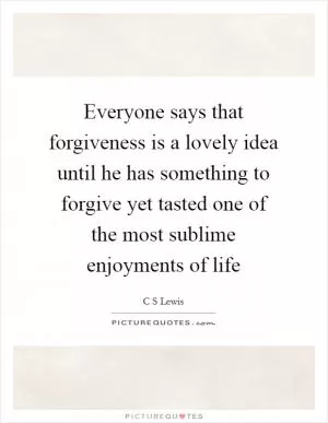 Everyone says that forgiveness is a lovely idea until he has something to forgive yet tasted one of the most sublime enjoyments of life Picture Quote #1
