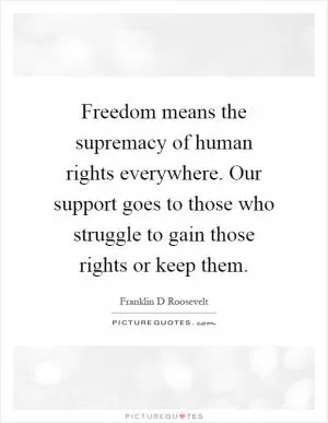 Freedom means the supremacy of human rights everywhere. Our support goes to those who struggle to gain those rights or keep them Picture Quote #1